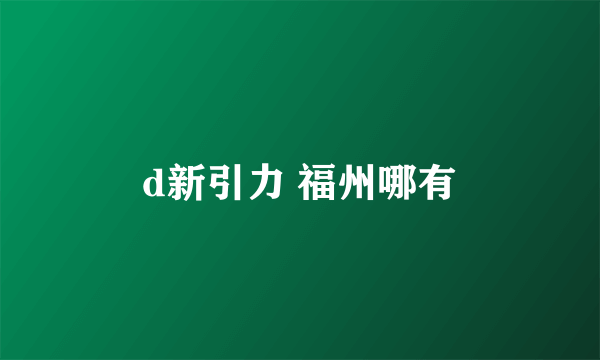 d新引力 福州哪有