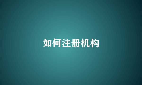 如何注册机构