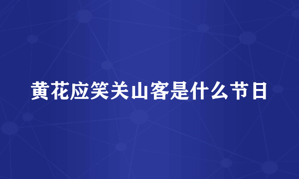 黄花应笑关山客是什么节日