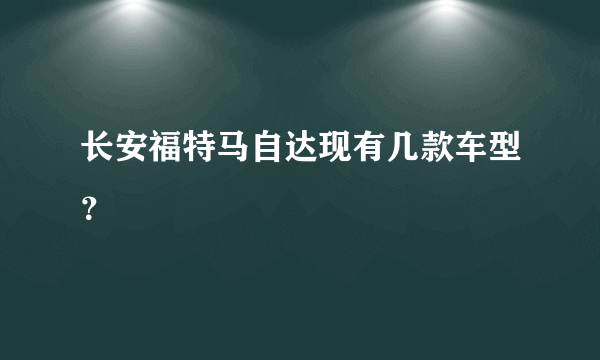 长安福特马自达现有几款车型？