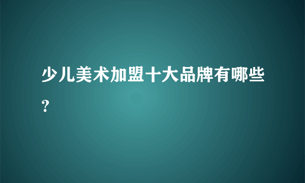 少儿美术加盟十大品牌有哪些？