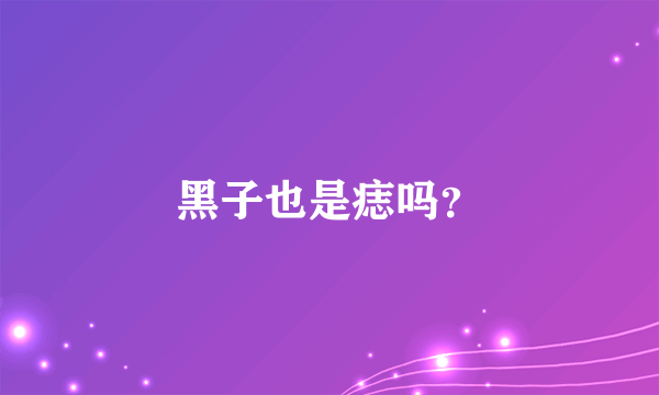 黑子也是痣吗？