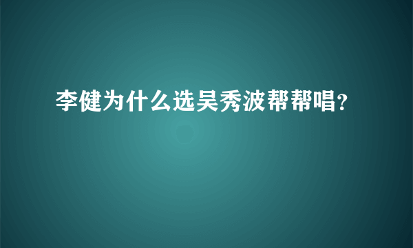 李健为什么选吴秀波帮帮唱？