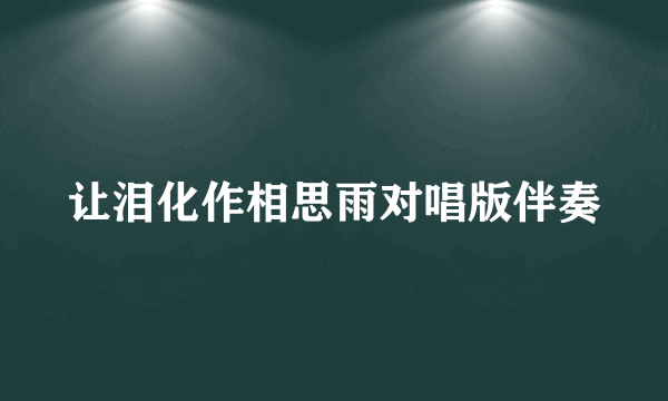 让泪化作相思雨对唱版伴奏