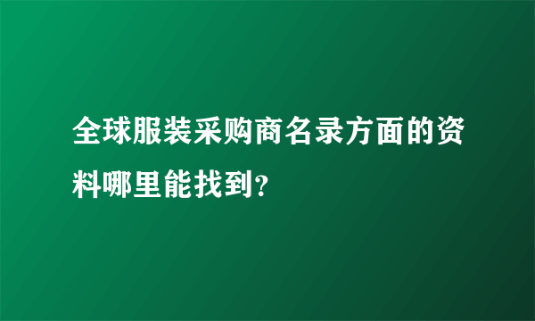 全球服装采购商名录方面的资料哪里能找到？