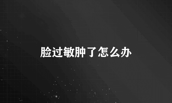 脸过敏肿了怎么办