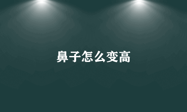 鼻子怎么变高