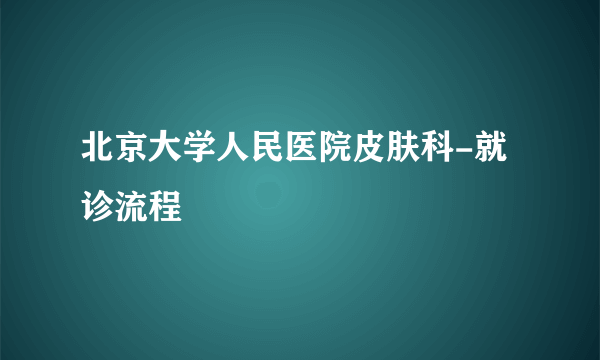 北京大学人民医院皮肤科-就诊流程