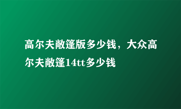 高尔夫敞篷版多少钱，大众高尔夫敞篷14tt多少钱