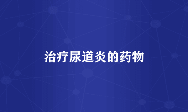 治疗尿道炎的药物