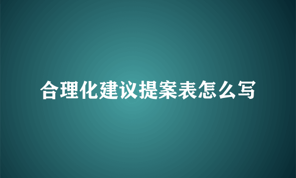 合理化建议提案表怎么写