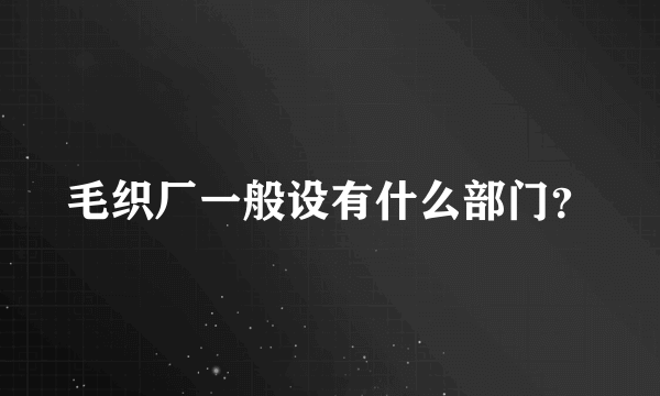 毛织厂一般设有什么部门？