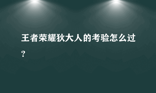 王者荣耀狄大人的考验怎么过？