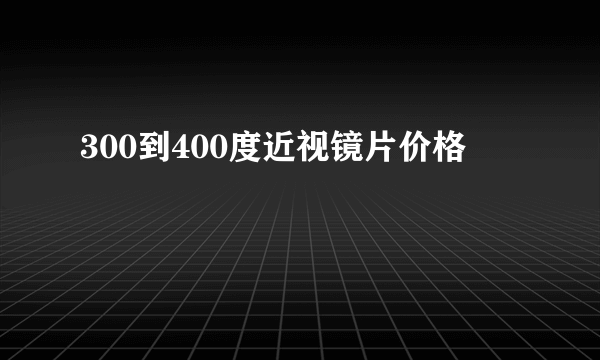 300到400度近视镜片价格
