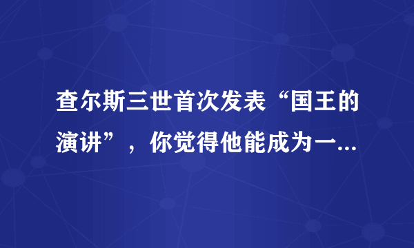 查尔斯三世首次发表“国王的演讲”，你觉得他能成为一个好国王吗？