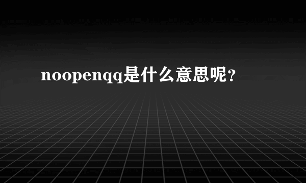 noopenqq是什么意思呢？