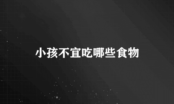 小孩不宜吃哪些食物