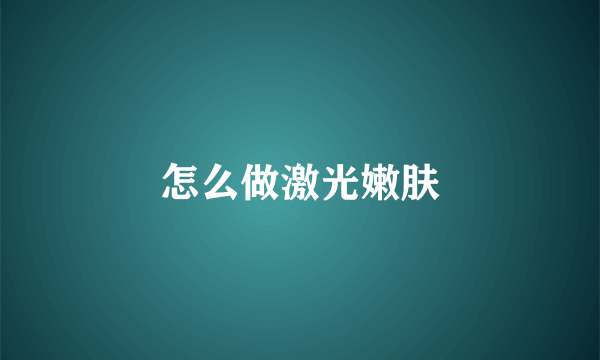 怎么做激光嫩肤