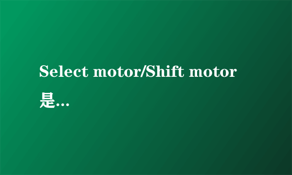 Select motor/Shift motor是什么意思