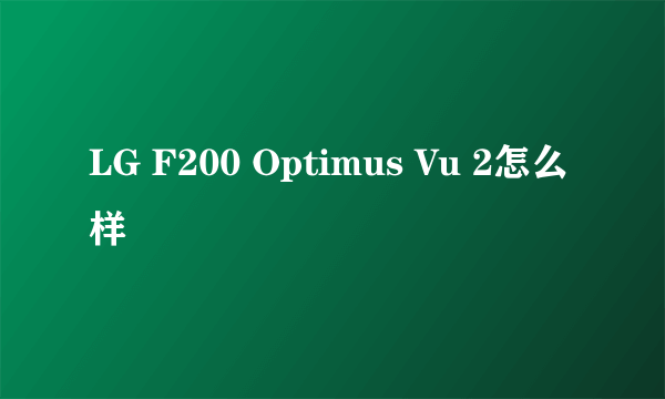 LG F200 Optimus Vu 2怎么样