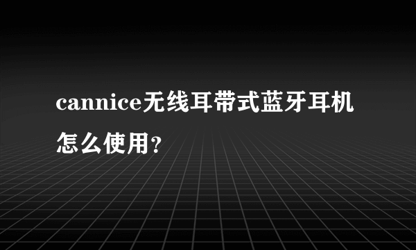 cannice无线耳带式蓝牙耳机怎么使用？