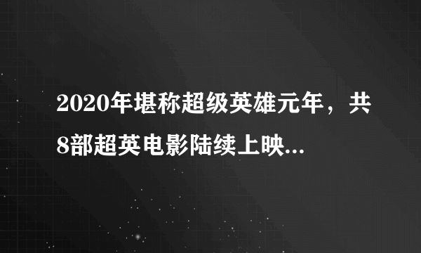 2020年堪称超级英雄元年，共8部超英电影陆续上映，你最期待哪部