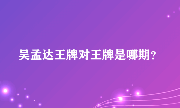 吴孟达王牌对王牌是哪期？