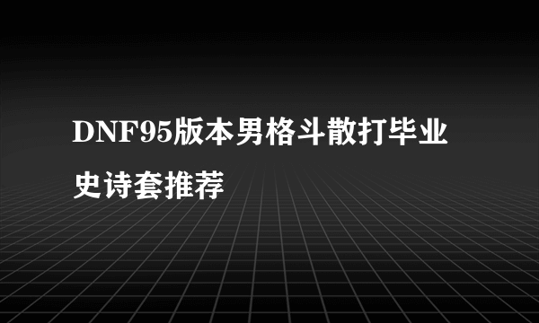 DNF95版本男格斗散打毕业史诗套推荐