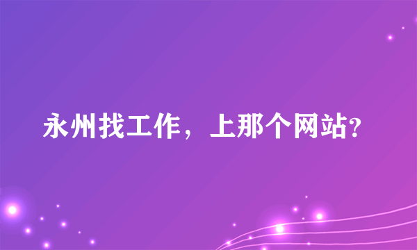 永州找工作，上那个网站？