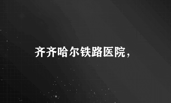 齐齐哈尔铁路医院，