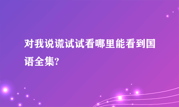 对我说谎试试看哪里能看到国语全集?