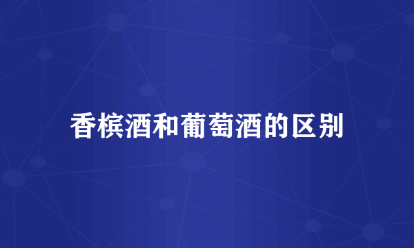 香槟酒和葡萄酒的区别