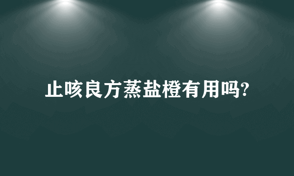 止咳良方蒸盐橙有用吗?