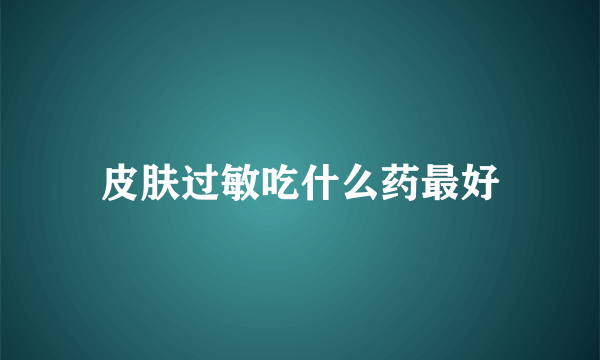 皮肤过敏吃什么药最好