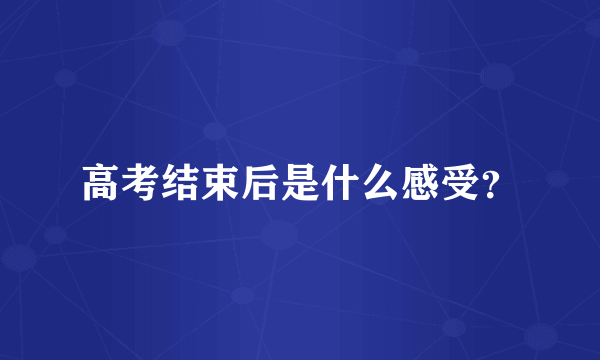 高考结束后是什么感受？