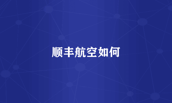 顺丰航空如何