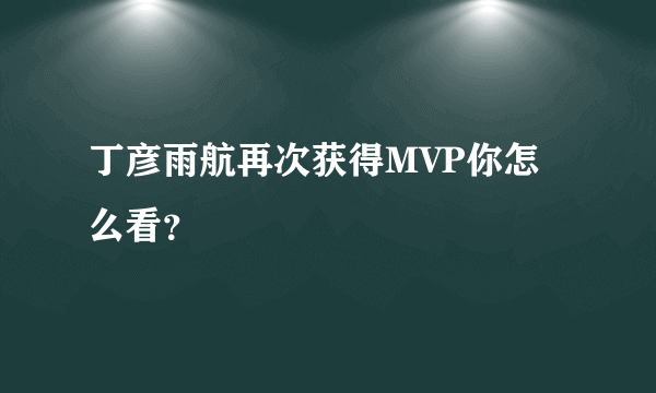丁彦雨航再次获得MVP你怎么看？