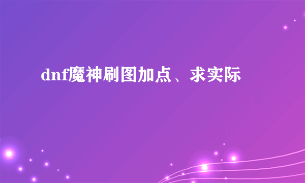 dnf魔神刷图加点、求实际