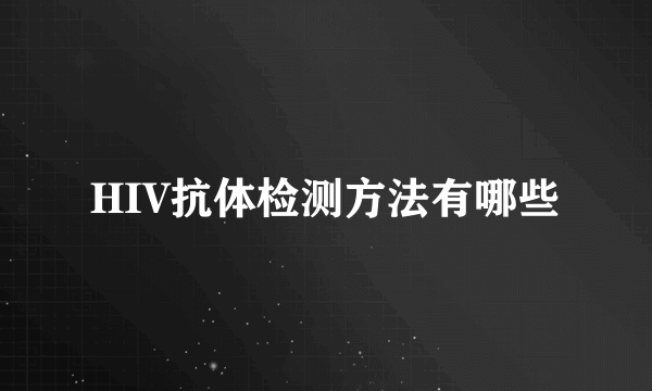 HIV抗体检测方法有哪些