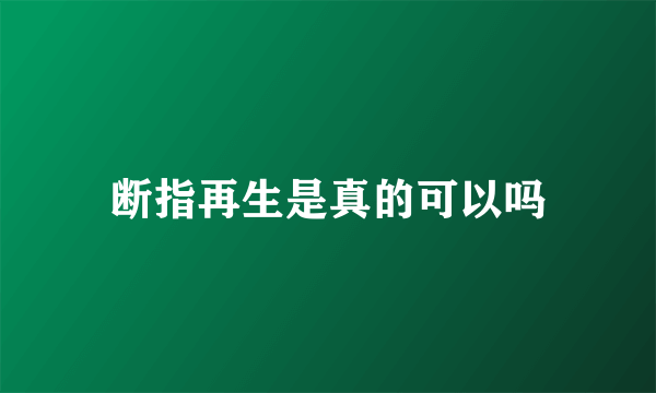 断指再生是真的可以吗