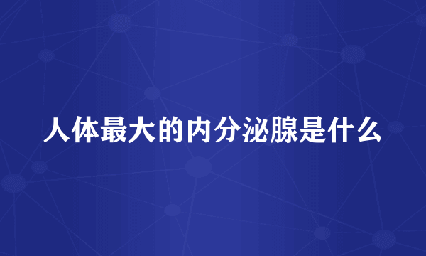 人体最大的内分泌腺是什么