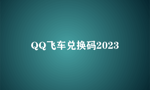QQ飞车兑换码2023