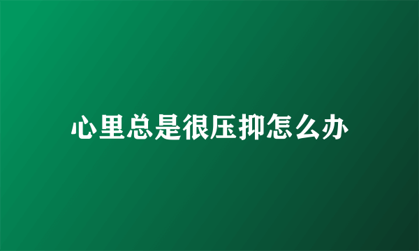 心里总是很压抑怎么办