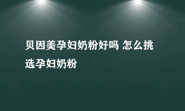 贝因美孕妇奶粉好吗 怎么挑选孕妇奶粉