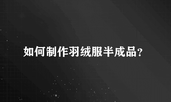 如何制作羽绒服半成品？