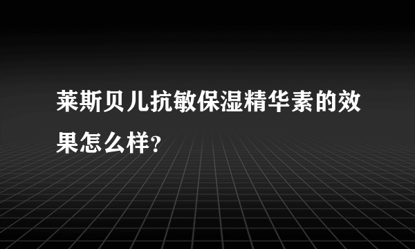 莱斯贝儿抗敏保湿精华素的效果怎么样？