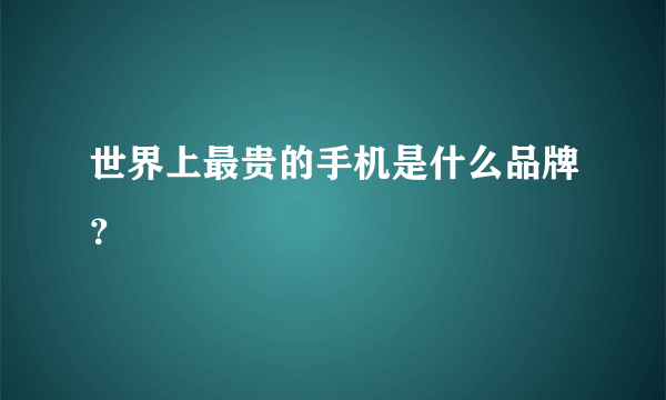 世界上最贵的手机是什么品牌？