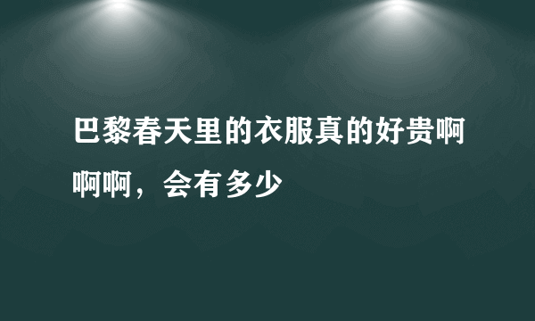 巴黎春天里的衣服真的好贵啊啊啊，会有多少