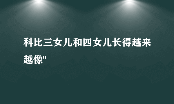 科比三女儿和四女儿长得越来越像