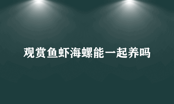 观赏鱼虾海螺能一起养吗